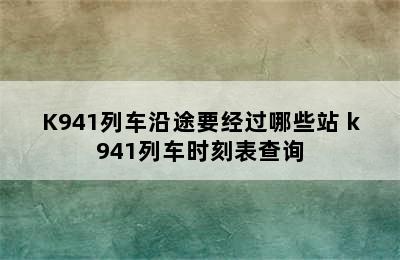 K941列车沿途要经过哪些站 k941列车时刻表查询